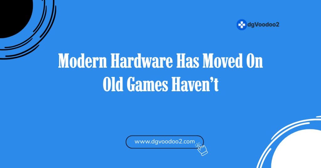 Modern Hardware Has Moved On Old Games Haven’t